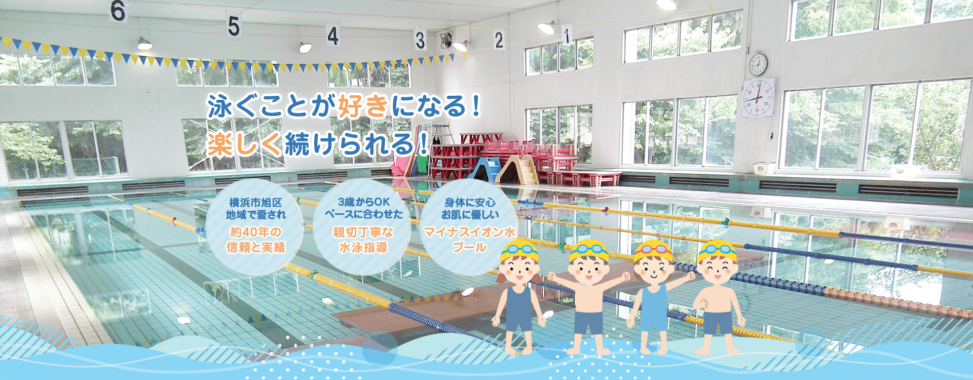 泳ぐことが好きになる！楽しく続けられる！横浜市旭区地域で愛され約40年の信頼と実績 3歳からOKペースに合わせた親切丁寧な水泳指導 身体に安心お肌に優しいマイナスイオン水プール